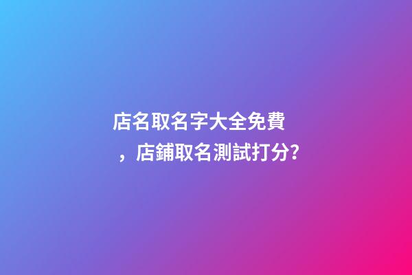 店名取名字大全免費，店鋪取名測試打分？